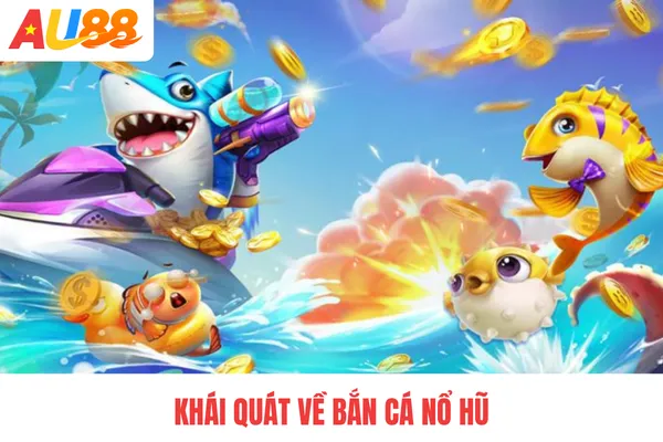 Khái quát về bắn cá nổ hũ Khái quát về bắn cá nổ hũ