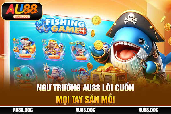 Ngư trường AU88 lôi cuốn mọi tay săn mồi